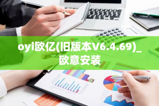 oyi欧亿(旧版本V6.4.69)_欧意安装