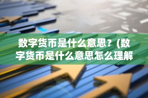 数字货币是什么意思？(数字货币是什么意思怎么理解区块链)