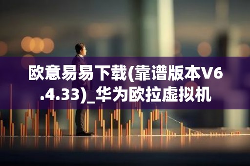 欧意易易下载(靠谱版本V6.4.33)_华为欧拉虚拟机