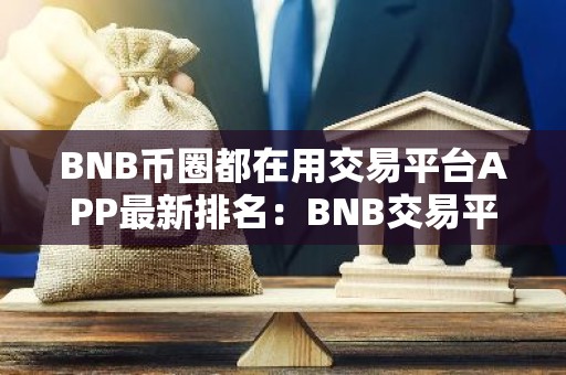 BNB币圈都在用交易平台APP最新排名：BNB交易平台APP可靠排行榜2026年