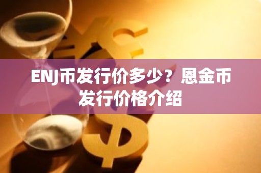 ENJ币发行价多少？恩金币发行价格介绍
