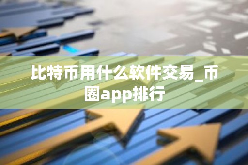 比特币用什么软件交易_币圈app排行