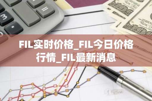 FIL实时价格_FIL今日价格行情_FIL最新消息
