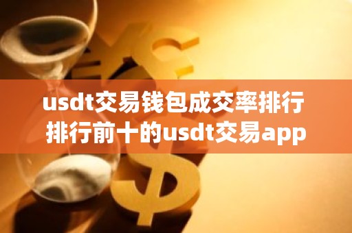 usdt交易钱包成交率排行 排行前十的usdt交易app