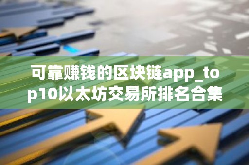 可靠赚钱的区块链app_top10以太坊交易所排名合集
