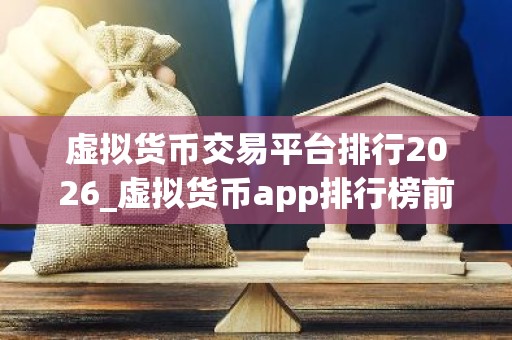 虚拟货币交易平台排行2026_虚拟货币app排行榜前十名有哪些？