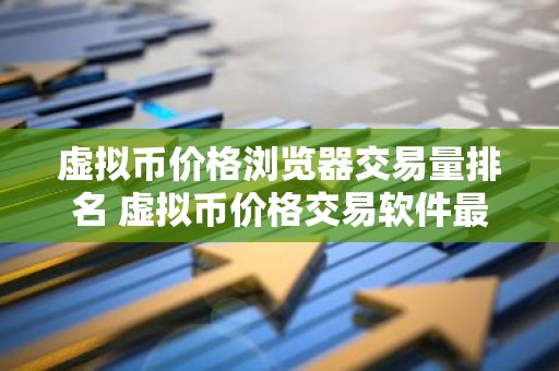 虚拟币价格浏览器交易量排名 虚拟币价格交易软件最好使用的安卓榜单