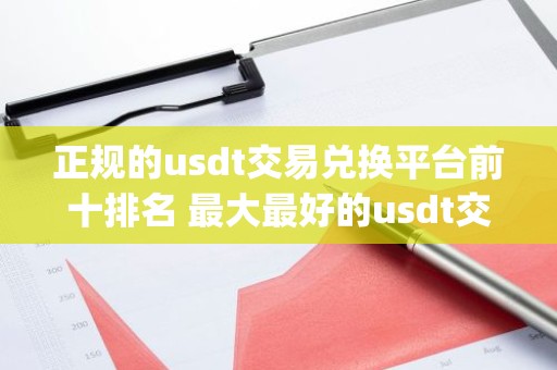 正规的usdt交易兑换平台前十排名 最大最好的usdt交易软件app
