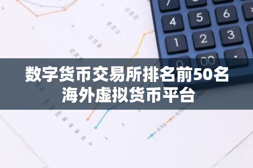 数字货币交易所排名前50名 海外虚拟货币平台