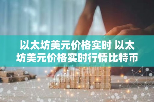 以太坊美元价格实时 以太坊美元价格实时行情比特币