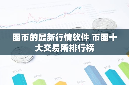 圈币的最新行情软件 币圈十大交易所排行榜
