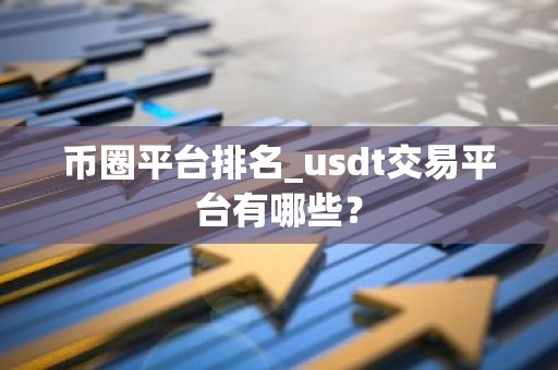 币圈平台排名_usdt交易平台有哪些？
