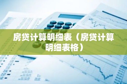 房贷计算明细表（房贷计算明细表格）