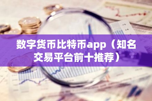 数字货币比特币app（知名交易平台前十推荐）