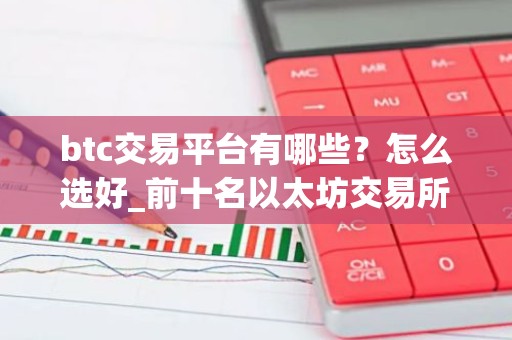 btc交易平台有哪些？怎么选好_前十名以太坊交易所排行榜