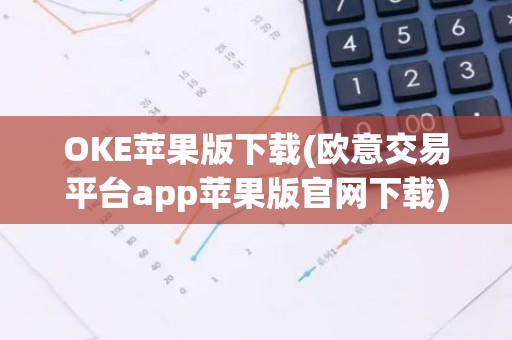 OKE苹果版下载(欧意交易平台app苹果版官网下载)