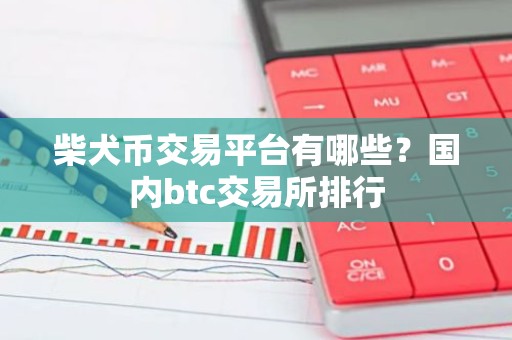 柴犬币交易平台有哪些？国内btc交易所排行