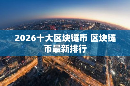 2026十大区块链币 区块链币最新排行