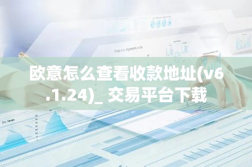 欧意怎么查看收款地址(v6.1.24)_ 交易平台下载