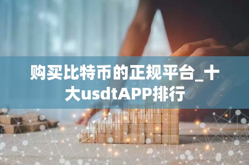 购买比特币的正规平台_十大usdtAPP排行