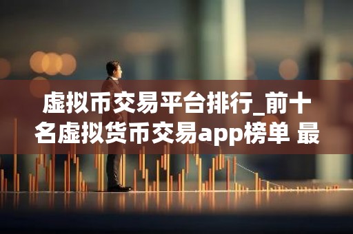 虚拟币交易平台排行_前十名虚拟货币交易app榜单 最好的