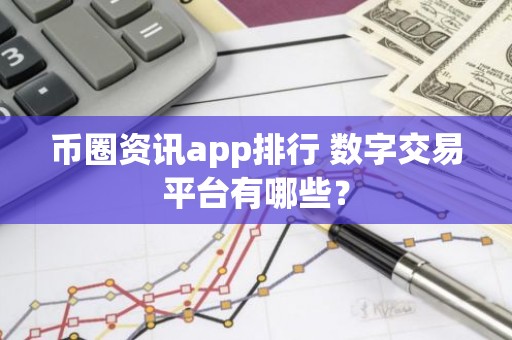币圈资讯app排行 数字交易平台有哪些？