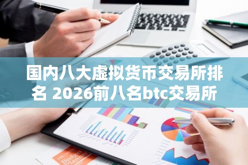 国内八大虚拟货币交易所排名 2026前八名btc交易所