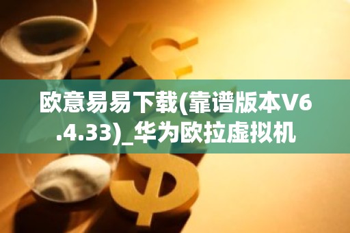 欧意易易下载(靠谱版本V6.4.33)_华为欧拉虚拟机