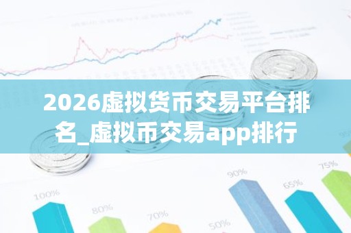 2026虚拟货币交易平台排名_虚拟币交易app排行