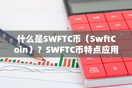 什么是SWFTC币（SwftCoin）？SWFTC币特点应用与前景