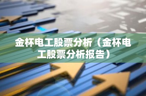 金杯电工股票分析（金杯电工股票分析报告）