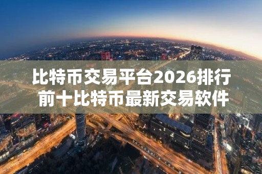 比特币交易平台2026排行 前十比特币最新交易软件