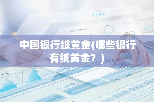 中国银行纸黄金(哪些银行有纸黄金？)