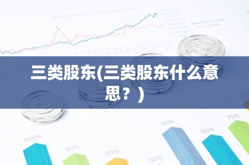 三类股东(三类股东什么意思？)