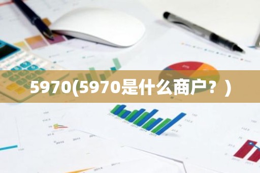 5970(5970是什么商户？)