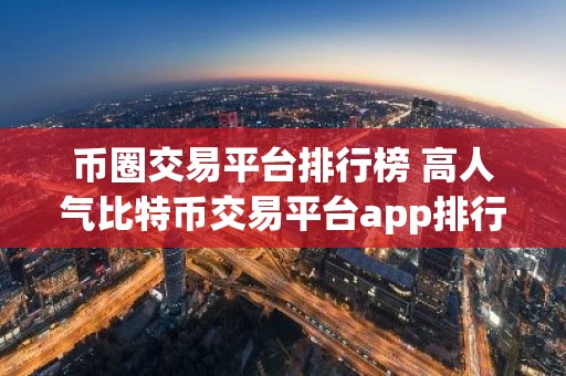 币圈交易平台排行榜 高人气比特币交易平台app排行2026