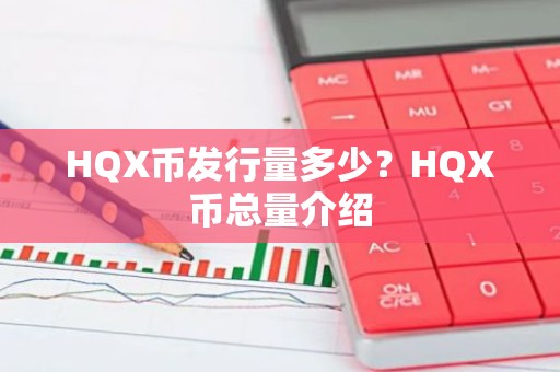 HQX币发行量多少？HQX币总量介绍