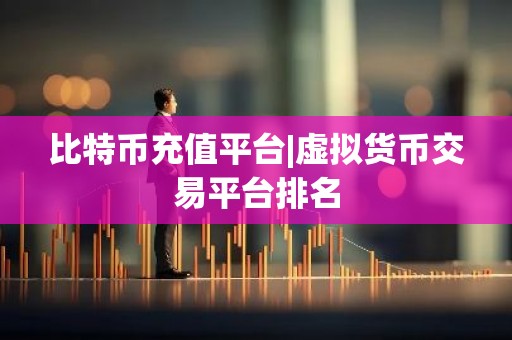 比特币充值平台|虚拟货币交易平台排名