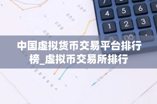 中国虚拟货币交易平台排行榜_虚拟币交易所排行