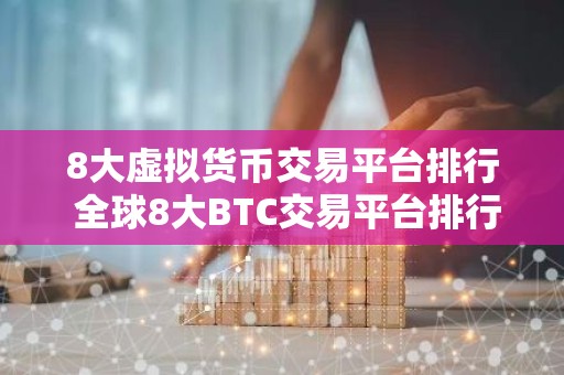8大虚拟货币交易平台排行 全球8大BTC交易平台排行榜
