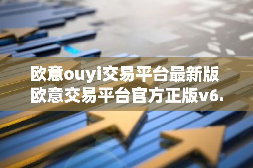 欧意ouyi交易平台最新版 欧意交易平台官方正版v6.7.1