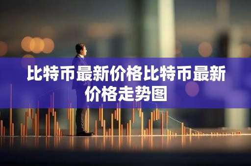 比特币最新价格比特币最新价格走势图