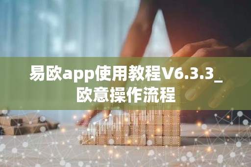 易欧app使用教程V6.3.3_欧意操作流程