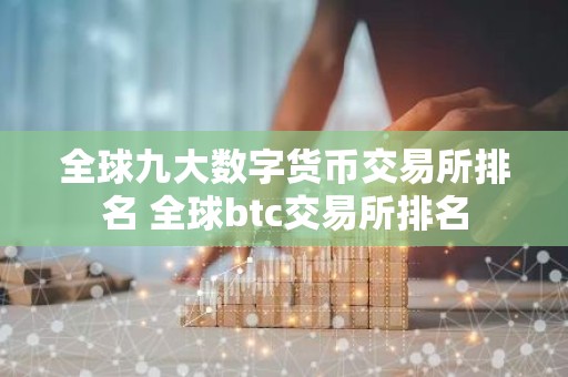 全球九大数字货币交易所排名 全球btc交易所排名