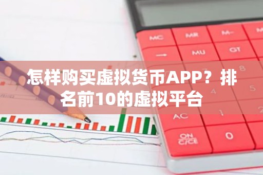 怎样购买虚拟货币APP？排名前10的虚拟平台