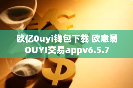 欧亿0uyi钱包下载 欧意易OUYI交易appv6.5.7