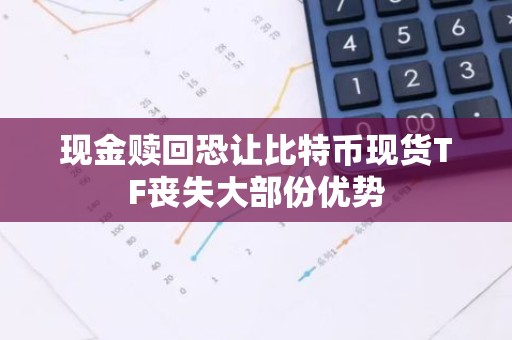 现金赎回恐让比特币现货TF丧失大部份优势