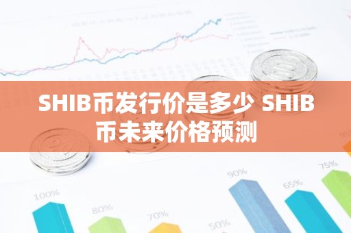 SHIB币发行价是多少 SHIB币未来价格预测