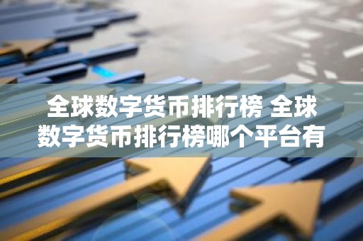 全球数字货币排行榜 全球数字货币排行榜哪个平台有权威