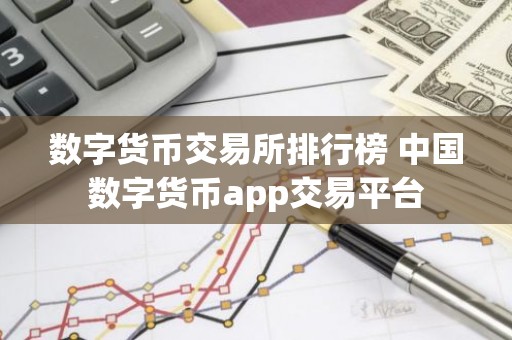数字货币交易所排行榜 中国数字货币app交易平台